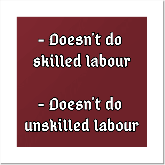 Doesn't do unskilled labour, doesn't do skilled labour Wall Art by Dyobon